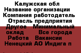 Калужская обл › Название организации ­ Компания-работодатель › Отрасль предприятия ­ Другое › Минимальный оклад ­ 1 - Все города Работа » Вакансии   . Ненецкий АО,Индига п.